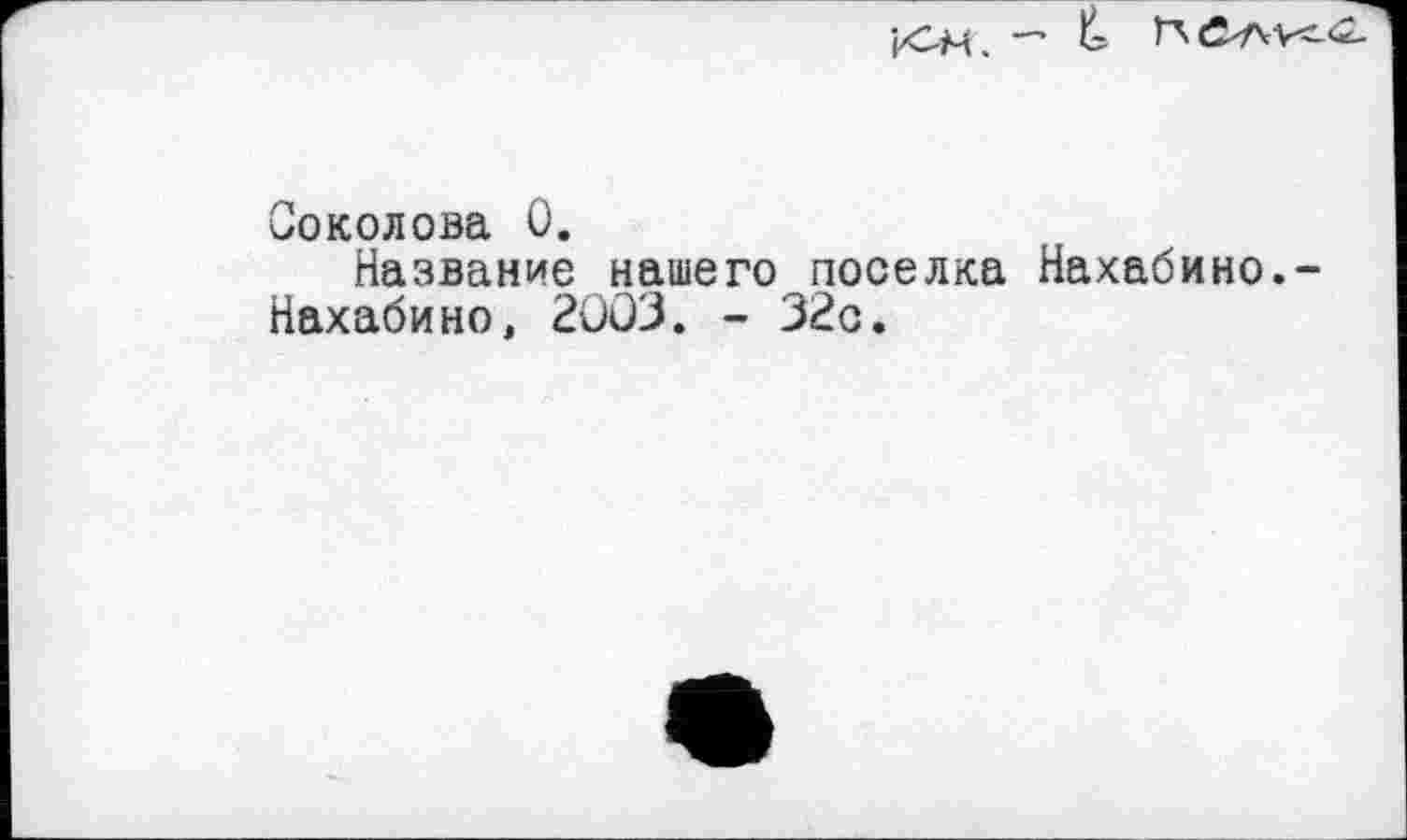 ﻿jxSM. —
Соколова 0.
Название нашего поселка Нахабино.-Нахабино, 2003. - 32с.